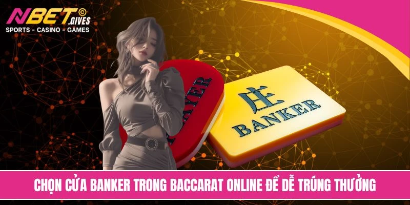 Chọn cửa Banker trong baccarat online để dễ trúng thưởng