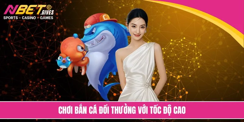 Chơi bắn cá đổi thưởng với tốc độ cao