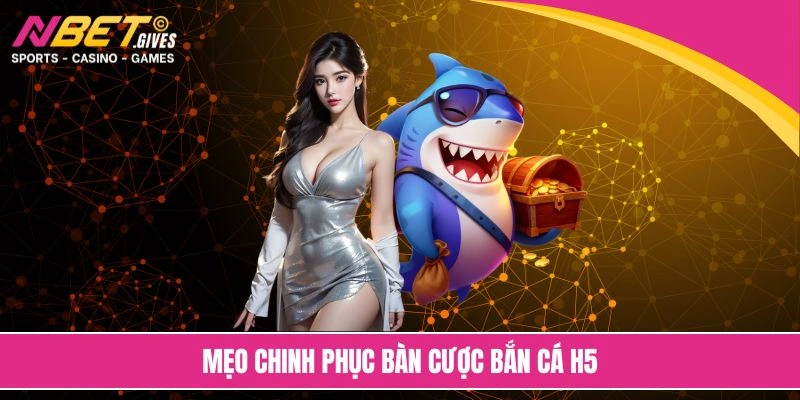 Mẹo chinh phục bàn cược bắn cá H5