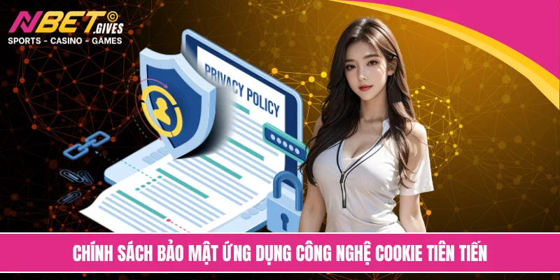 Chính sách bảo mật ứng dụng công nghệ cookie tiên tiến