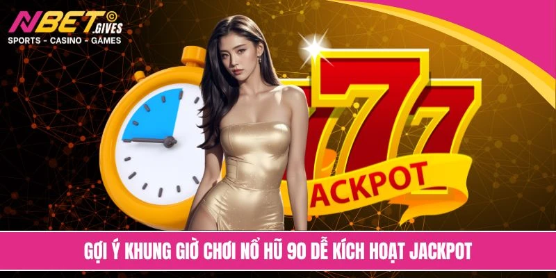 Gợi ý khung giờ chơi nổ hũ 90 dễ kích hoạt jackpot