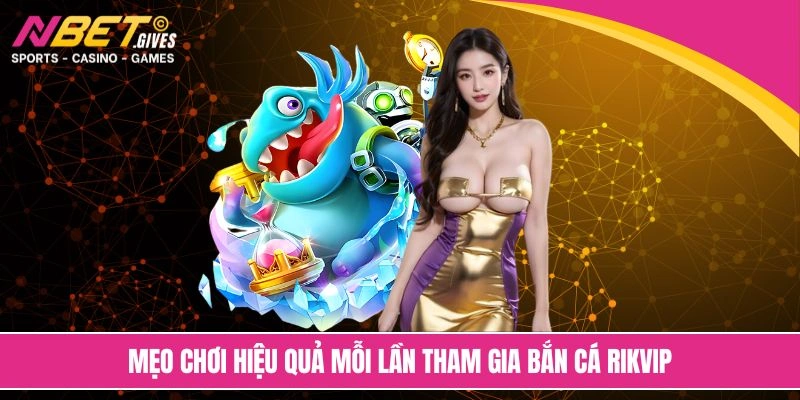 Mẹo chơi hiệu quả mỗi lần tham gia bắn cá Rikvip