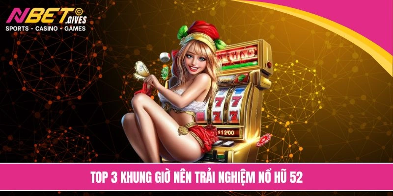 Top 3 khung giờ nên trải nghiệm nổ hũ 52