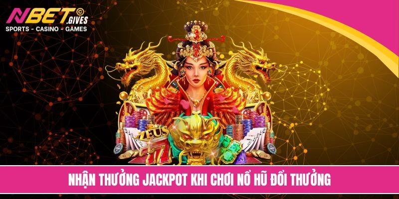 Nhận thưởng jackpot khi chơi nổ hũ đổi thưởng