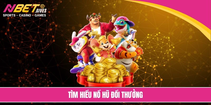 Tìm hiểu nổ hũ đổi thưởng