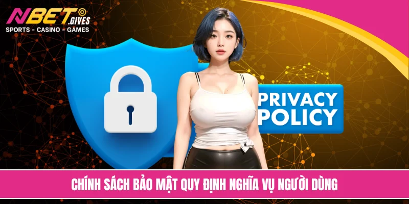 Chính sách bảo mật quy định nghĩa vụ người dùng