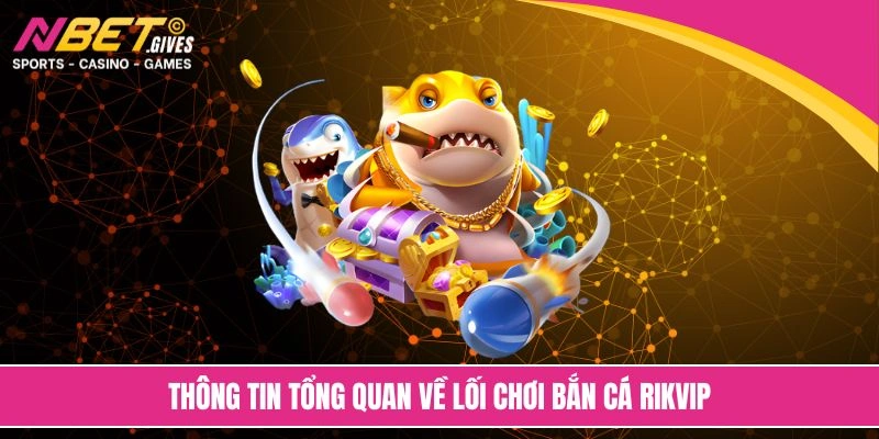 Thông tin tổng quan về lối chơi bắn cá Rikvip